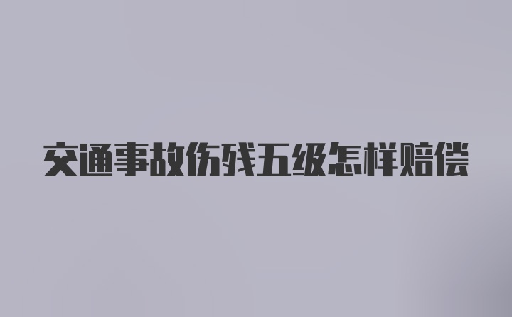 交通事故伤残五级怎样赔偿