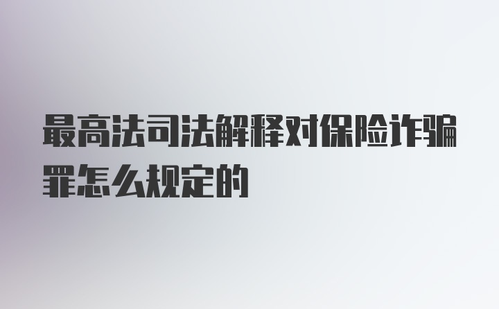 最高法司法解释对保险诈骗罪怎么规定的