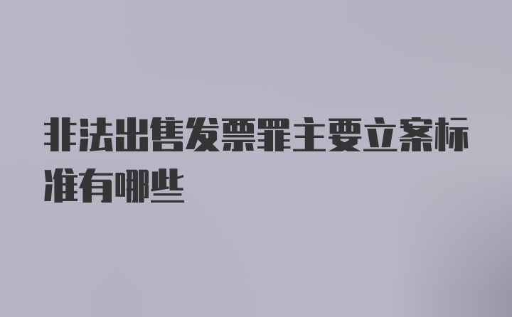 非法出售发票罪主要立案标准有哪些