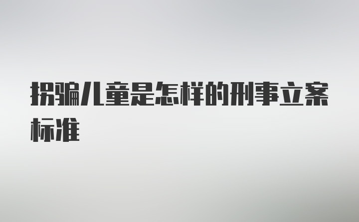 拐骗儿童是怎样的刑事立案标准