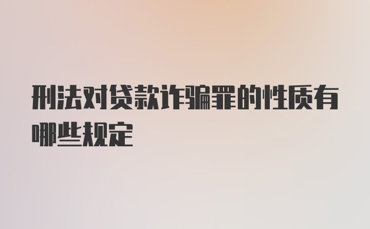 刑法对贷款诈骗罪的性质有哪些规定