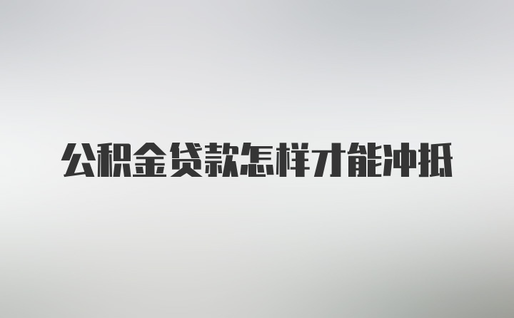 公积金贷款怎样才能冲抵