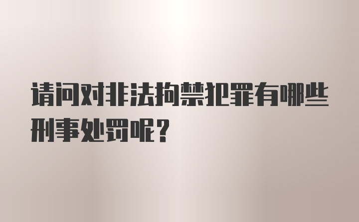 请问对非法拘禁犯罪有哪些刑事处罚呢？