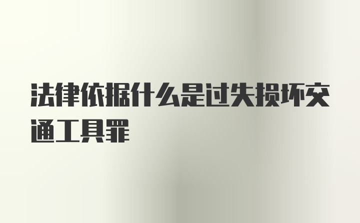 法律依据什么是过失损坏交通工具罪