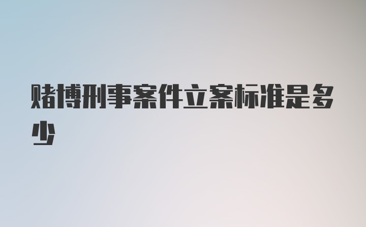 赌博刑事案件立案标准是多少