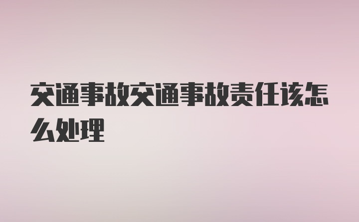 交通事故交通事故责任该怎么处理