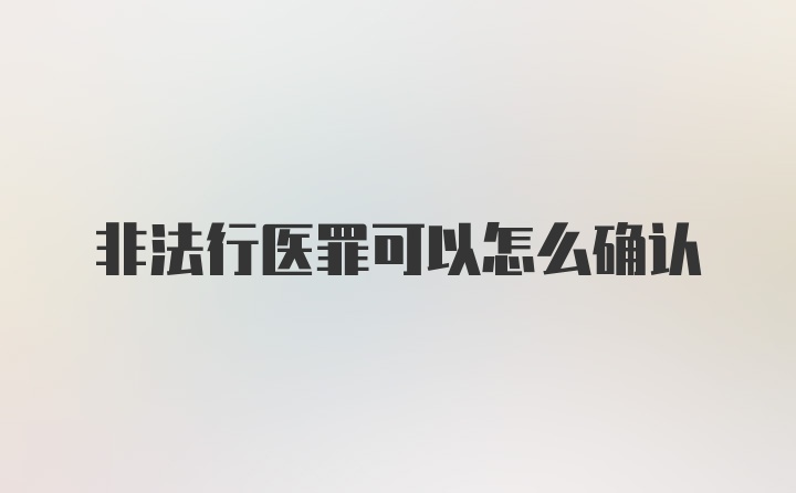 非法行医罪可以怎么确认