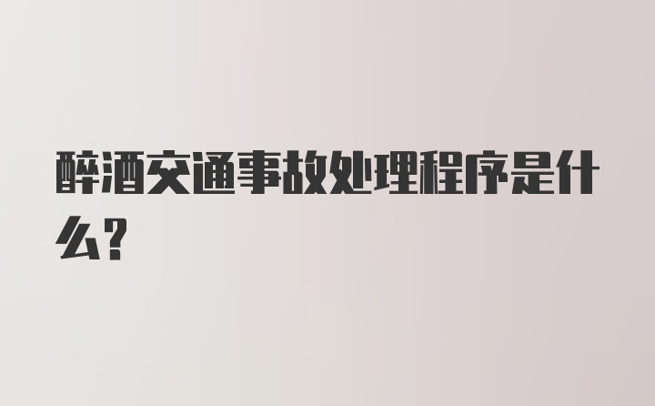 醉酒交通事故处理程序是什么？