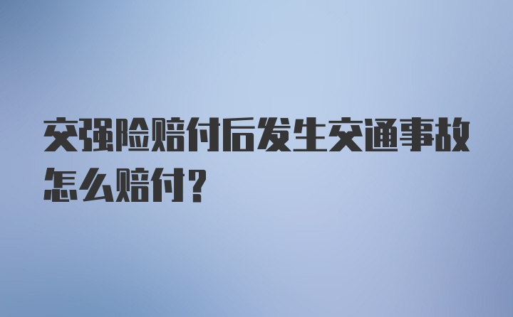 交强险赔付后发生交通事故怎么赔付？