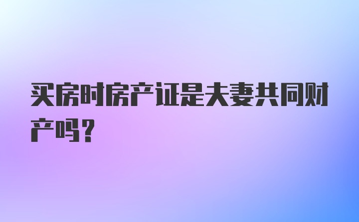 买房时房产证是夫妻共同财产吗？