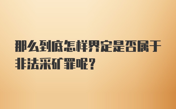 那么到底怎样界定是否属于非法采矿罪呢？