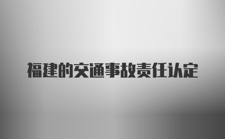 福建的交通事故责任认定