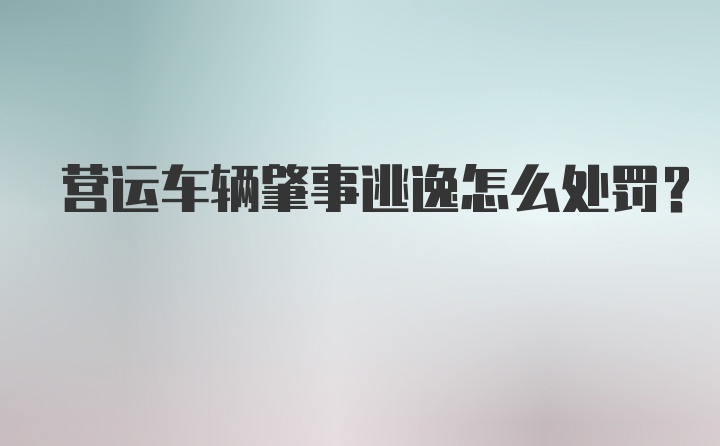 营运车辆肇事逃逸怎么处罚?