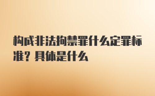 构成非法拘禁罪什么定罪标准？具体是什么