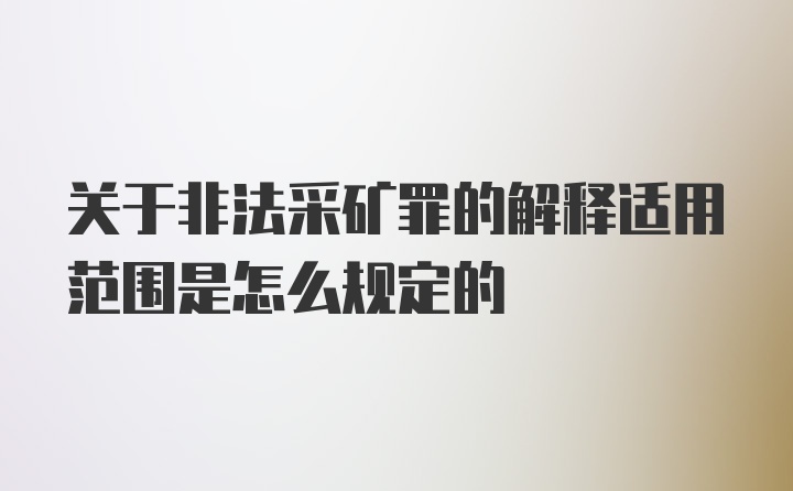 关于非法采矿罪的解释适用范围是怎么规定的