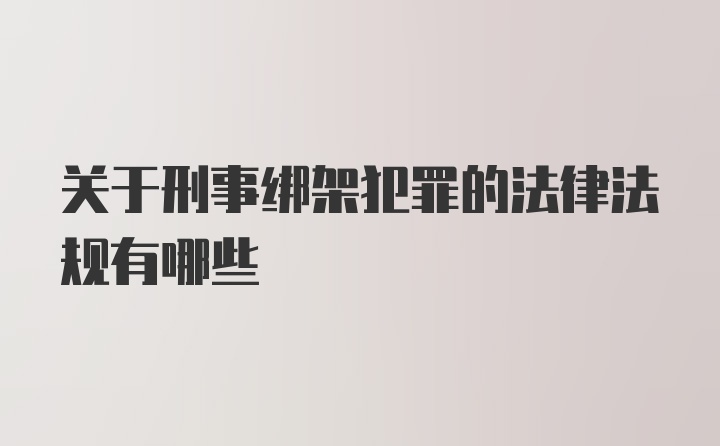 关于刑事绑架犯罪的法律法规有哪些