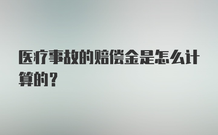 医疗事故的赔偿金是怎么计算的？