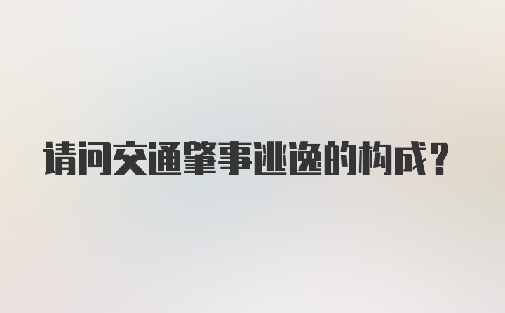 请问交通肇事逃逸的构成？