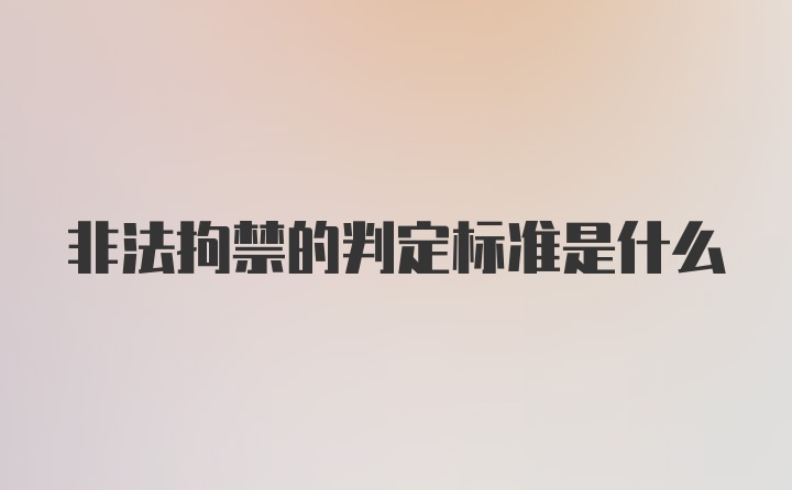 非法拘禁的判定标准是什么