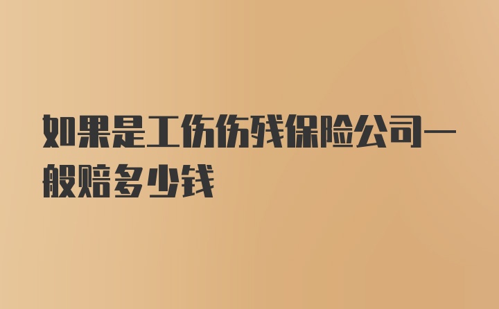 如果是工伤伤残保险公司一般赔多少钱