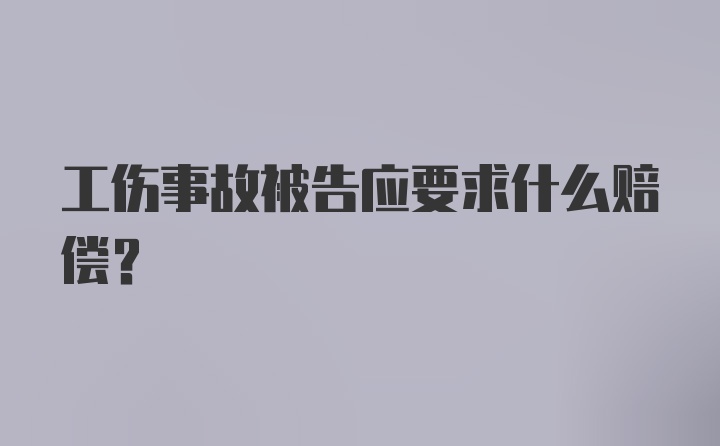 工伤事故被告应要求什么赔偿?