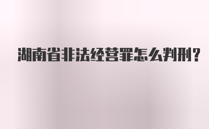 湖南省非法经营罪怎么判刑？