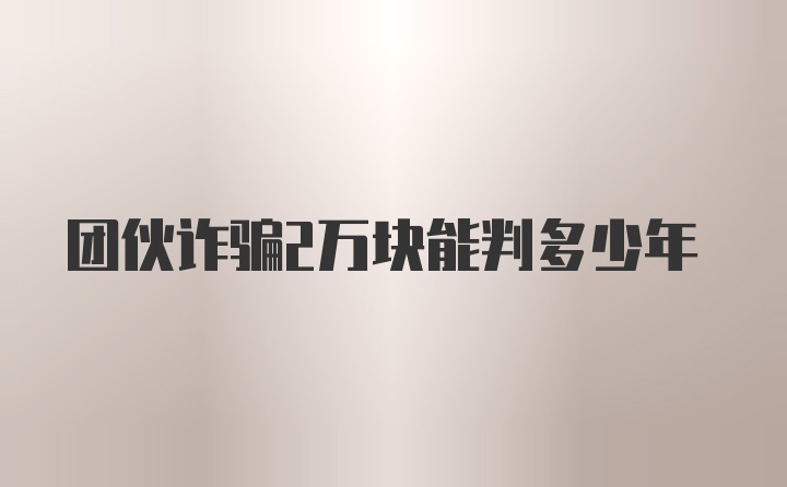 团伙诈骗2万块能判多少年