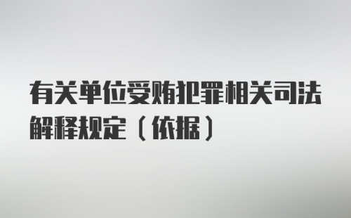 有关单位受贿犯罪相关司法解释规定(依据)