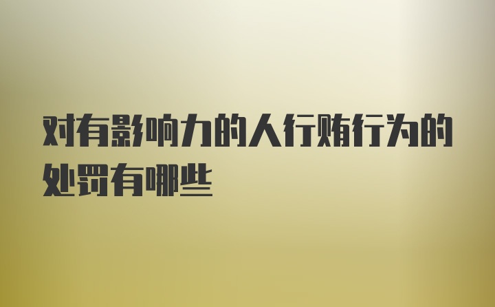 对有影响力的人行贿行为的处罚有哪些