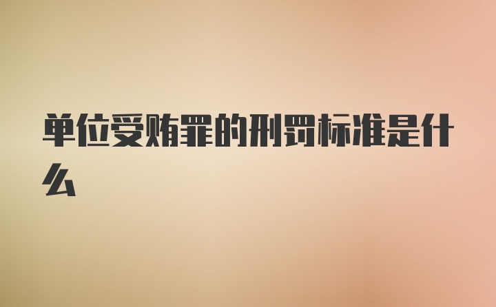 单位受贿罪的刑罚标准是什么