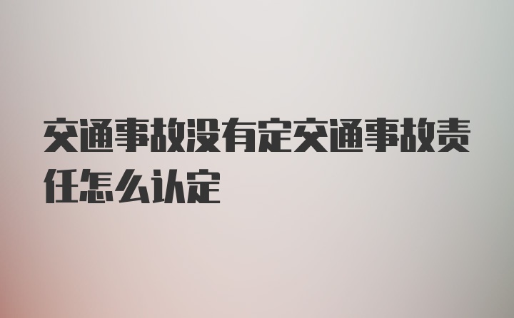 交通事故没有定交通事故责任怎么认定