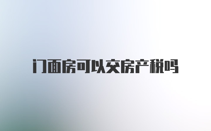 门面房可以交房产税吗