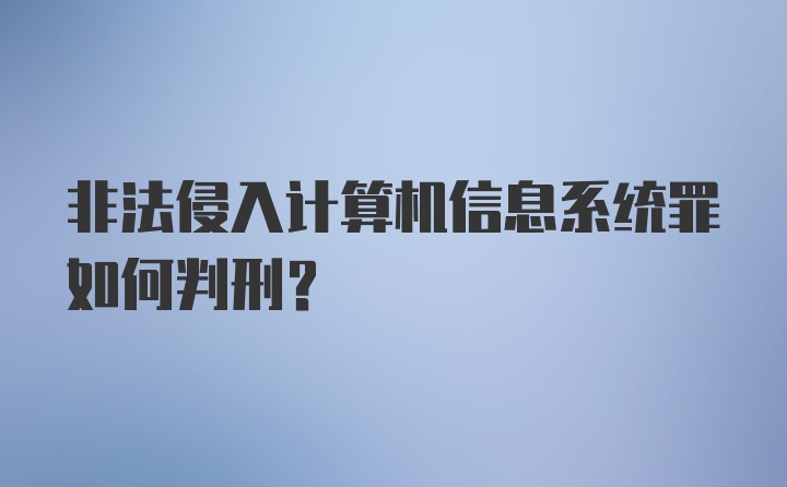 非法侵入计算机信息系统罪如何判刑？