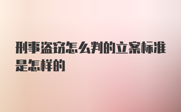 刑事盗窃怎么判的立案标准是怎样的