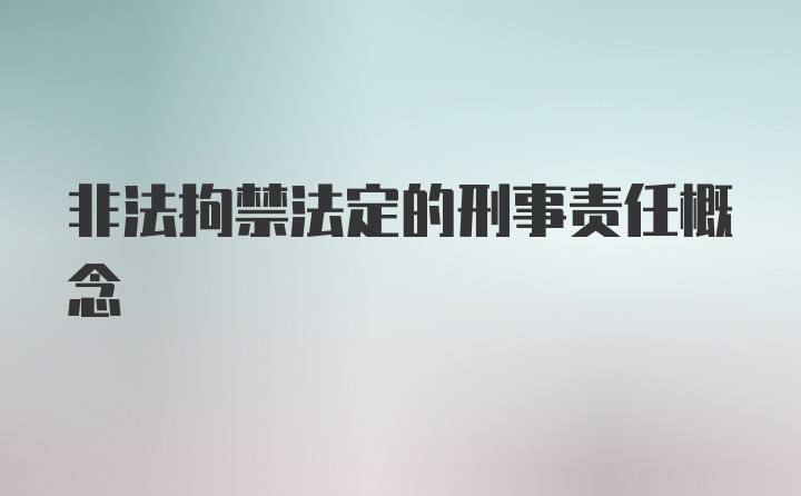 非法拘禁法定的刑事责任概念