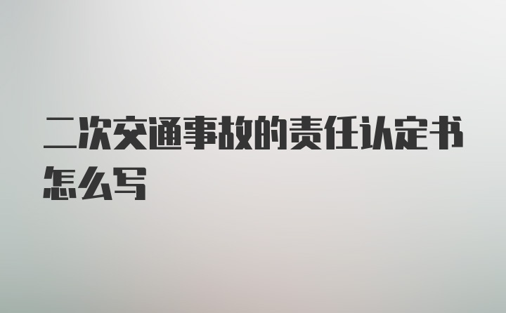 二次交通事故的责任认定书怎么写