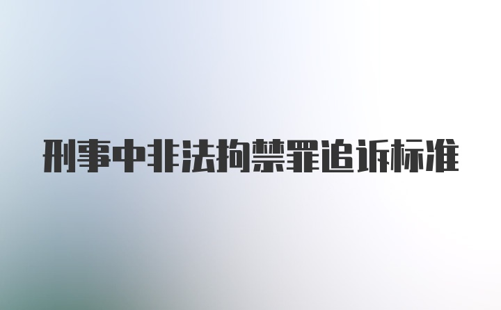 刑事中非法拘禁罪追诉标准