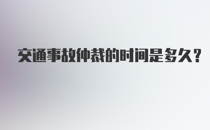 交通事故仲裁的时间是多久?