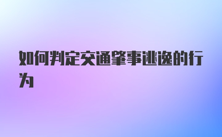 如何判定交通肇事逃逸的行为