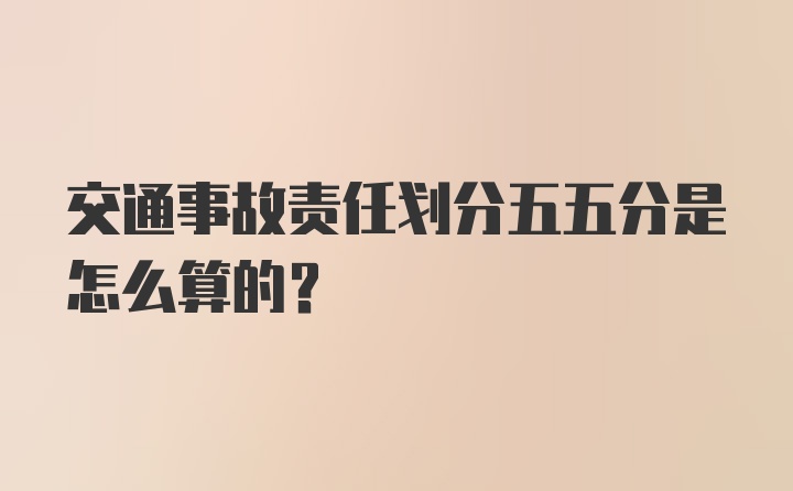 交通事故责任划分五五分是怎么算的？