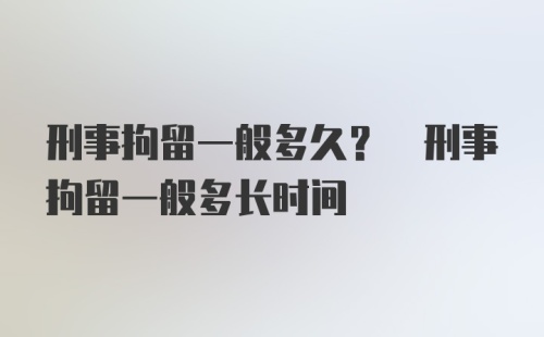 刑事拘留一般多久? 刑事拘留一般多长时间