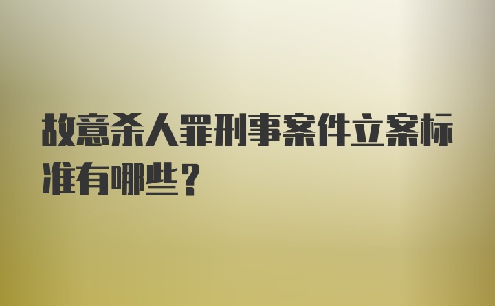 故意杀人罪刑事案件立案标准有哪些？