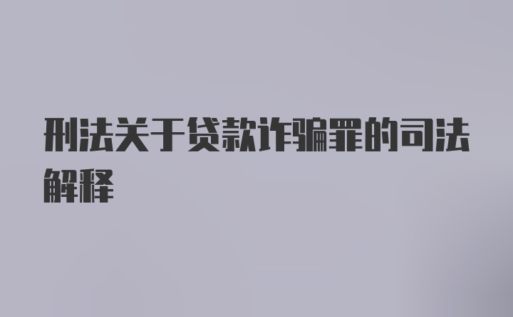 刑法关于贷款诈骗罪的司法解释