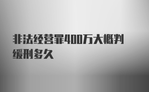 非法经营罪400万大概判缓刑多久