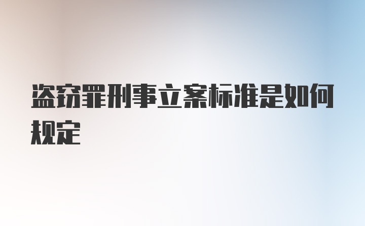 盗窃罪刑事立案标准是如何规定