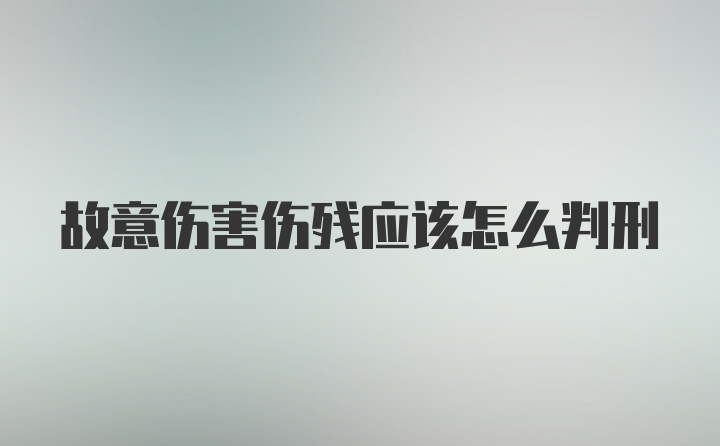 故意伤害伤残应该怎么判刑