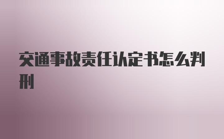 交通事故责任认定书怎么判刑