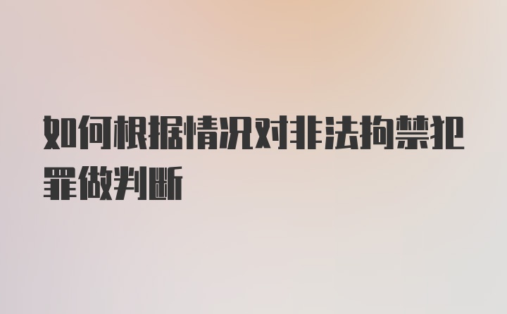 如何根据情况对非法拘禁犯罪做判断