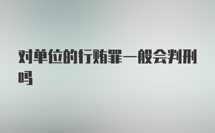 对单位的行贿罪一般会判刑吗