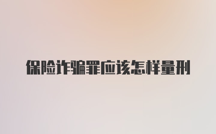 保险诈骗罪应该怎样量刑